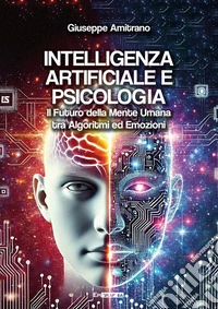 Intelligenza artificiale e psicologiaIL FUTURO DELLA MENTE UMANA  TRA ALGORITMI ED EMOZIONI. E-book. Formato EPUB ebook