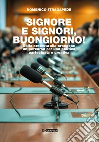 SIGNORE E SIGNORI, BUONGIORNO!Dalla protesta alla proposta: un percorso per una politica partecipata  e creativa.. E-book. Formato EPUB ebook