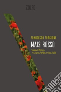 Mais rosso: viaggio in Messico tra narcos, farfalle e indios ribelli. E-book. Formato EPUB ebook di Francesco Forgione