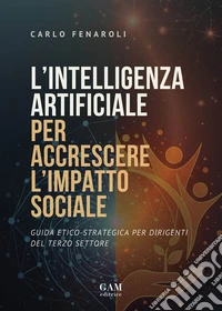 L’intelligenza artificiale per accrescere l’impatto socialeGuida etico-strategica per dirigenti del Terzo Settore. E-book. Formato EPUB ebook