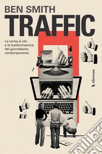 Traffic: La corsa ai clic e la trasformazione del giornalismo contemporaneo. E-book. Formato EPUB ebook
