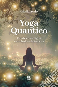 Yoga QuanticoCambia paradigmi e rivoluziona la tua vita. E-book. Formato EPUB ebook