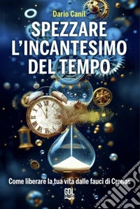 Spezzare l'Incantesimo del TempoCome liberare la tua vita dalle fauci di Cronos. E-book. Formato EPUB ebook