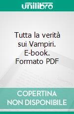 Tutta la verità sui Vampiri. E-book. Formato PDF ebook
