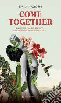 Come together: La scienza (e l'arte!) di creare una connessione sessuale duratura. E-book. Formato EPUB ebook