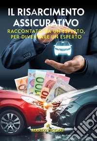 Il Risarcimento Assicurativo. Raccontato da un esperto, per diventare un esperto. E-book. Formato EPUB ebook