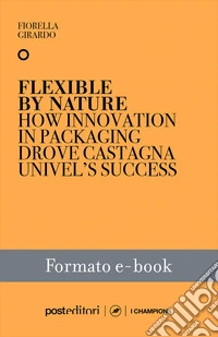 Flexible by NatureHow Innovation in Packaging Drove Castagna Univel’s Success. E-book. Formato EPUB ebook