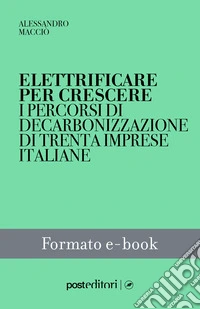 Elettrificare per crescereI percorsi di decarbonizzazione di trenta imprese italiane. E-book. Formato EPUB ebook