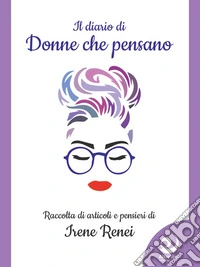 Il diario di Donne che pensanoRaccolta di articoli e pensieri di Irene Renei. E-book. Formato EPUB ebook