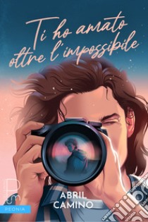 Ti ho amato oltre l'impossibile. E-book. Formato EPUB ebook di Abril Camino