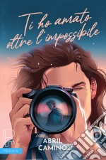 Ti ho amato oltre l'impossibile. E-book. Formato EPUB