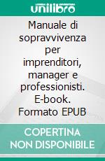 Manuale di sopravvivenza per imprenditori, manager e professionisti. E-book. Formato EPUB ebook
