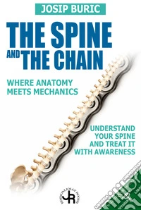 THE SPINE AND THE CHAIN - where Anatomy meets MechanicsUnderstand tour Spine and treat it with awareness. E-book. Formato EPUB ebook