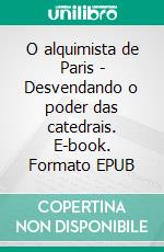 O alquimista de Paris - Desvendando o poder das catedrais. E-book. Formato EPUB ebook