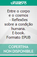 Entre o corpo e o cosmos - Reflexões sobre a condição humana. E-book. Formato EPUB ebook