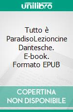 Tutto è ParadisoLezioncine Dantesche. E-book. Formato EPUB ebook
