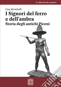 I Signori del ferro e dell'ambraStoria degli antichi Piceni. E-book. Formato EPUB ebook