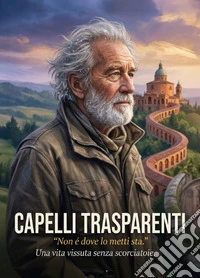 Capelli Trasparenti"Non é dove lo metti sta." Una vita vissuta senza scorciatoie. E-book. Formato EPUB ebook