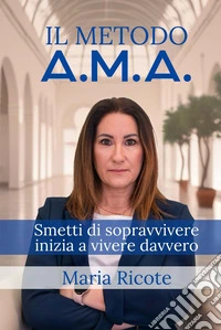 Il Metodo A.M.A.Smetti di sopravvivere, inizia a vivere davvero. E-book. Formato EPUB ebook