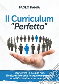 Il Curriculum "Perfetto"Storie vere in cui, alla fine, il Valore che conta lo creano le Persone, non il curriculum e nemmeno l’AI.. E-book. Formato EPUB ebook
