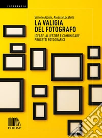 La valigia del fotografo: Ideare, allestire e comunicare progetti fotografici. E-book. Formato EPUB ebook