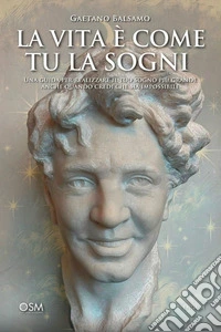 La vita è come tu la sogniUna guida per realizzare il tuo sogno più grande anche quando credi che sia impossibile. E-book. Formato EPUB ebook