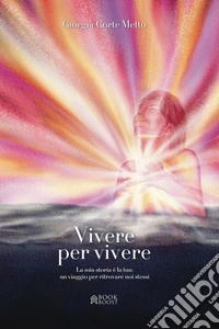 Vivere per vivereLa mia storia è la tua: un viaggio per ritrovare noi stessi. E-book. Formato EPUB ebook