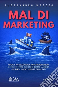 Mal di MARkEtingPerché il 90% delle volte il marketing non funziona e come costruire un sistema dentro l’azienda che porta clienti, vendite e risultati. E-book. Formato EPUB ebook