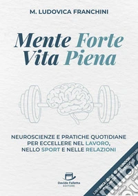 Mente forte, Vita pienaNeuroscienze e pratiche quotidiane per eccellere nel lavoro, nello sport e nelle relazioni. E-book. Formato EPUB ebook