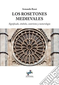 Los Rosetones MedievalesSignificado, símbolos, esoterismo y numerología. E-book. Formato EPUB ebook