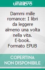 Dammi mille romance: I libri da leggere almeno una volta nella vita. E-book. Formato EPUB ebook