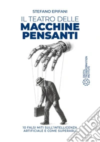 Il teatro delle Macchine Pensanti: 10 falsi miti sull'intelligenza artificiale e come superarli. E-book. Formato EPUB ebook