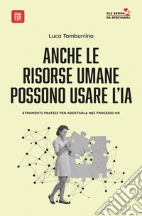 Anche le Risorse Umane possono usare l' I.A.strumenti pratici per adottarla nei processi HR. E-book. Formato EPUB ebook