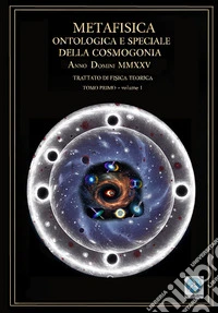 Metafisica ontologica e speciale della cosmogonia   anno domini MMXXVTRATTATO DI FISICA TEORICA    TOMO primo -  VOLUME 1. E-book. Formato EPUB ebook