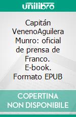 Capitán VenenoAguilera Munro: oficial de prensa de Franco. E-book. Formato EPUB ebook
