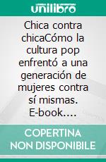 Chica contra chicaCómo la cultura pop enfrentó a una generación de mujeres contra sí mismas. E-book. Formato EPUB ebook