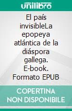 El país invisibleLa epopeya atlántica de la diáspora gallega. E-book. Formato EPUB ebook