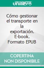 Cómo gestionar el transporte en la exportación. E-book. Formato EPUB ebook
