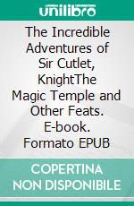 The Incredible Adventures of Sir Cutlet, KnightThe Magic Temple and Other Feats. E-book. Formato EPUB ebook
