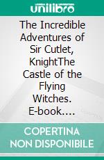 The Incredible Adventures of Sir Cutlet, KnightThe Castle of the Flying Witches. E-book. Formato EPUB ebook