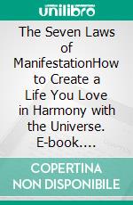 The Seven Laws of ManifestationHow to Create a Life You Love in Harmony with the Universe. E-book. Formato EPUB ebook