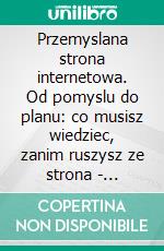 Przemyslana strona internetowa. Od pomyslu do planu: co musisz wiedziec, zanim ruszysz ze strona - samodzielnie lub z kims!. E-book. Formato EPUB ebook