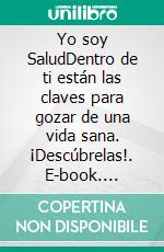 Yo soy SaludDentro de ti están las claves para gozar de una vida sana. ¡Descúbrelas!. E-book. Formato EPUB ebook