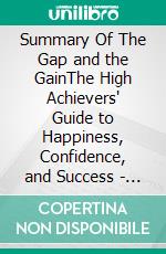 Summary Of The Gap and the GainThe High Achievers' Guide to Happiness, Confidence, and Success - By Dr. Benjamin Hardy, Dan Sullivan. E-book. Formato EPUB ebook