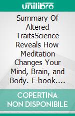 Summary Of Altered TraitsScience Reveals How Meditation Changes Your Mind, Brain, and Body. E-book. Formato EPUB ebook