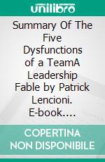 Summary Of The Five Dysfunctions of a TeamA Leadership Fable by Patrick Lencioni. E-book. Formato EPUB ebook