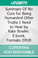 Summary Of No Cure for Being HumanAnd Other Truths I Need to Hear by Kate Bowler. E-book. Formato EPUB ebook