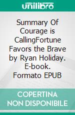 Summary Of Courage is CallingFortune Favors the Brave by Ryan Holiday. E-book. Formato EPUB ebook
