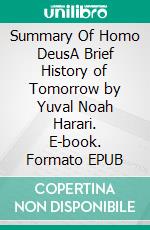 Summary Of Homo DeusA Brief History of Tomorrow by Yuval Noah Harari. E-book. Formato EPUB ebook