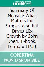 Summary Of Measure What MattersThe Simple Idea that Drives 10x Growth by John Doerr. E-book. Formato EPUB ebook